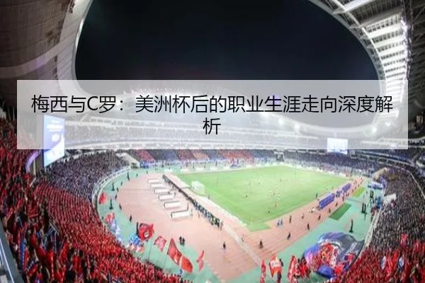梅西与C罗：美洲杯后的职业生涯走向深度解析